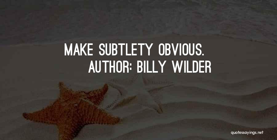 Billy Wilder Quotes: Make Subtlety Obvious.