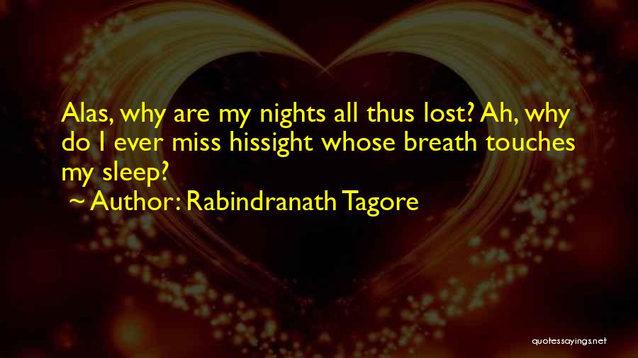 Rabindranath Tagore Quotes: Alas, Why Are My Nights All Thus Lost? Ah, Why Do I Ever Miss Hissight Whose Breath Touches My Sleep?
