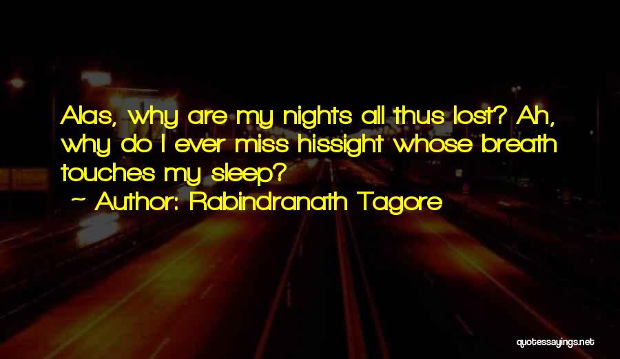 Rabindranath Tagore Quotes: Alas, Why Are My Nights All Thus Lost? Ah, Why Do I Ever Miss Hissight Whose Breath Touches My Sleep?