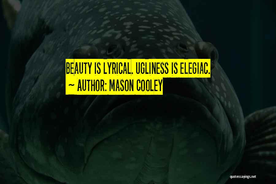 Mason Cooley Quotes: Beauty Is Lyrical. Ugliness Is Elegiac.