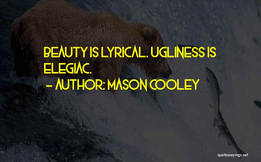 Mason Cooley Quotes: Beauty Is Lyrical. Ugliness Is Elegiac.
