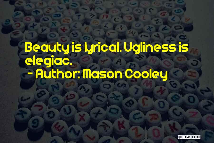 Mason Cooley Quotes: Beauty Is Lyrical. Ugliness Is Elegiac.