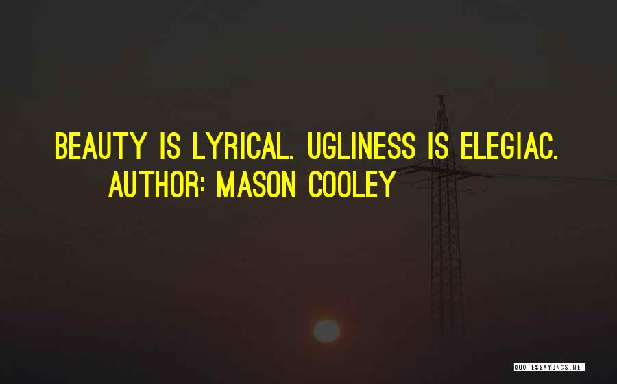Mason Cooley Quotes: Beauty Is Lyrical. Ugliness Is Elegiac.
