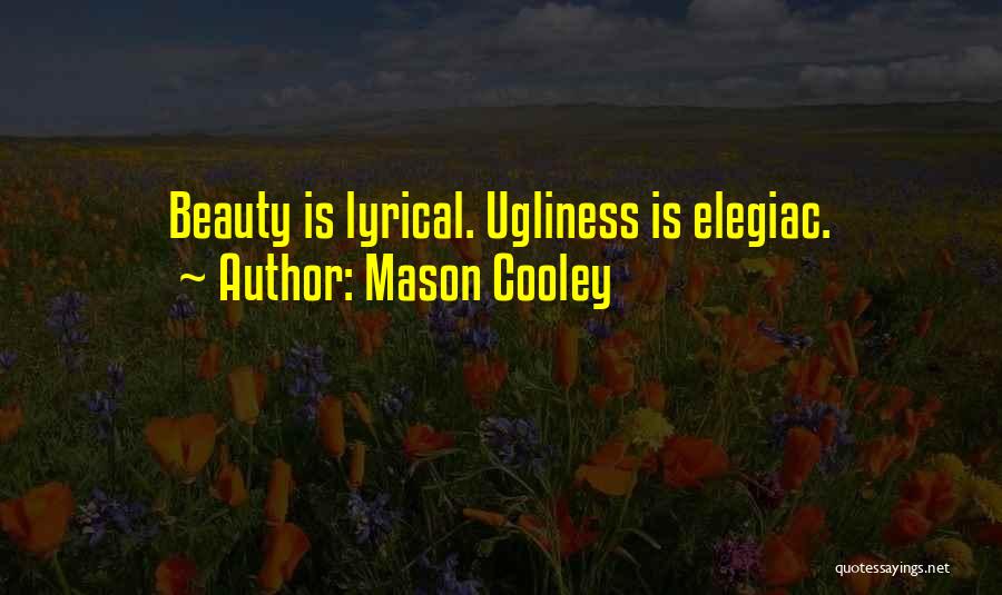 Mason Cooley Quotes: Beauty Is Lyrical. Ugliness Is Elegiac.