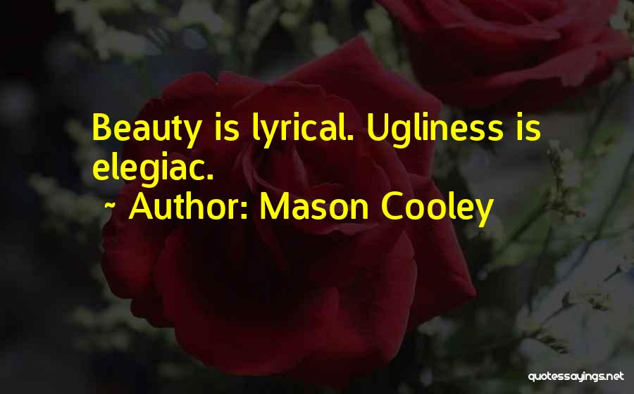 Mason Cooley Quotes: Beauty Is Lyrical. Ugliness Is Elegiac.