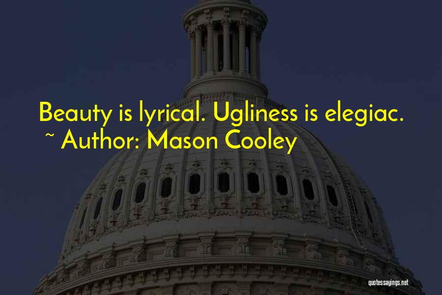Mason Cooley Quotes: Beauty Is Lyrical. Ugliness Is Elegiac.
