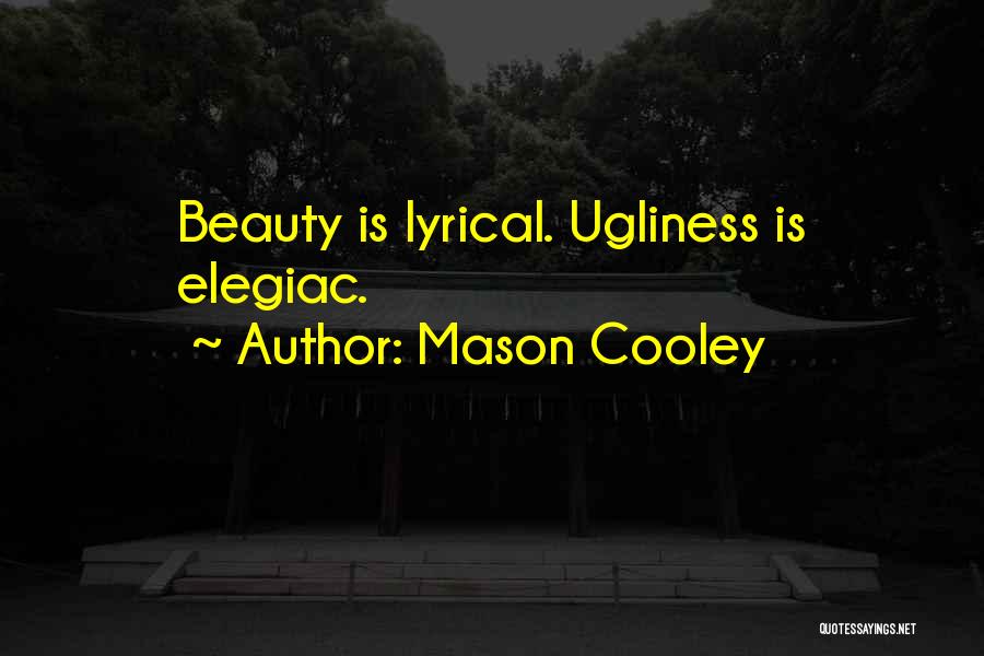 Mason Cooley Quotes: Beauty Is Lyrical. Ugliness Is Elegiac.