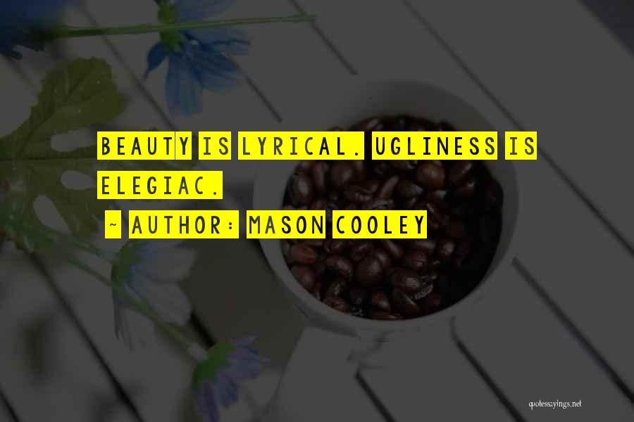 Mason Cooley Quotes: Beauty Is Lyrical. Ugliness Is Elegiac.