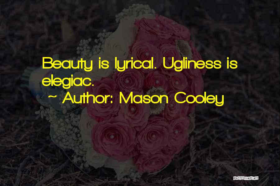 Mason Cooley Quotes: Beauty Is Lyrical. Ugliness Is Elegiac.