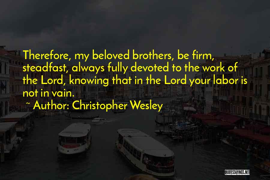 Christopher Wesley Quotes: Therefore, My Beloved Brothers, Be Firm, Steadfast, Always Fully Devoted To The Work Of The Lord, Knowing That In The