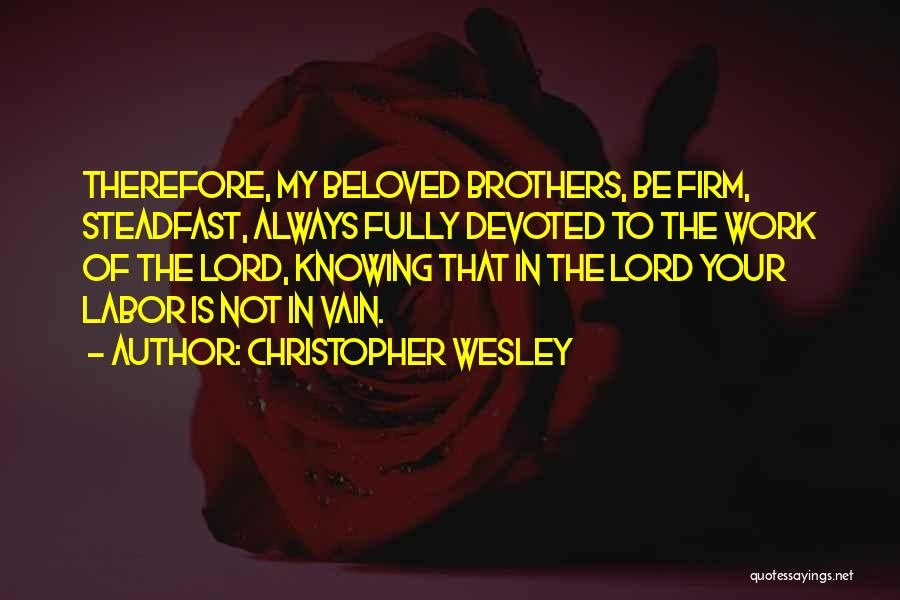 Christopher Wesley Quotes: Therefore, My Beloved Brothers, Be Firm, Steadfast, Always Fully Devoted To The Work Of The Lord, Knowing That In The