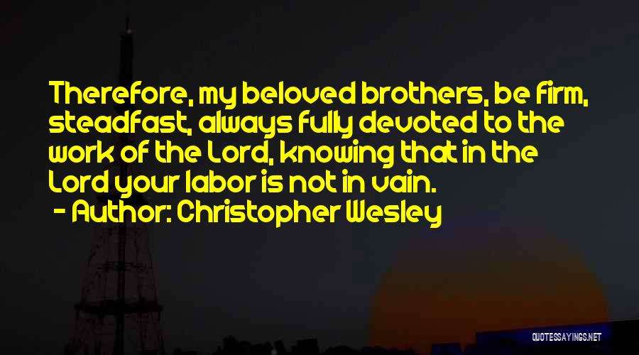 Christopher Wesley Quotes: Therefore, My Beloved Brothers, Be Firm, Steadfast, Always Fully Devoted To The Work Of The Lord, Knowing That In The