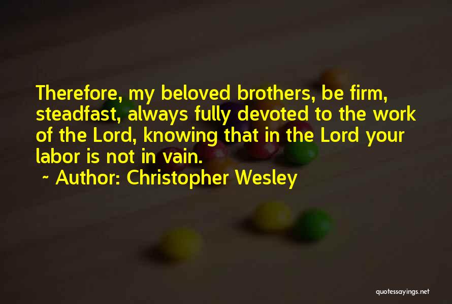 Christopher Wesley Quotes: Therefore, My Beloved Brothers, Be Firm, Steadfast, Always Fully Devoted To The Work Of The Lord, Knowing That In The