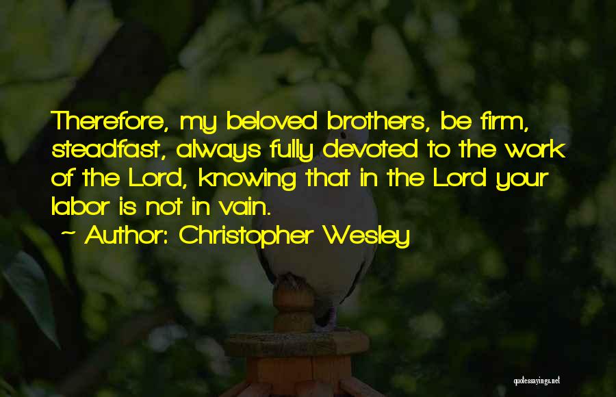 Christopher Wesley Quotes: Therefore, My Beloved Brothers, Be Firm, Steadfast, Always Fully Devoted To The Work Of The Lord, Knowing That In The