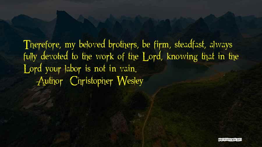 Christopher Wesley Quotes: Therefore, My Beloved Brothers, Be Firm, Steadfast, Always Fully Devoted To The Work Of The Lord, Knowing That In The