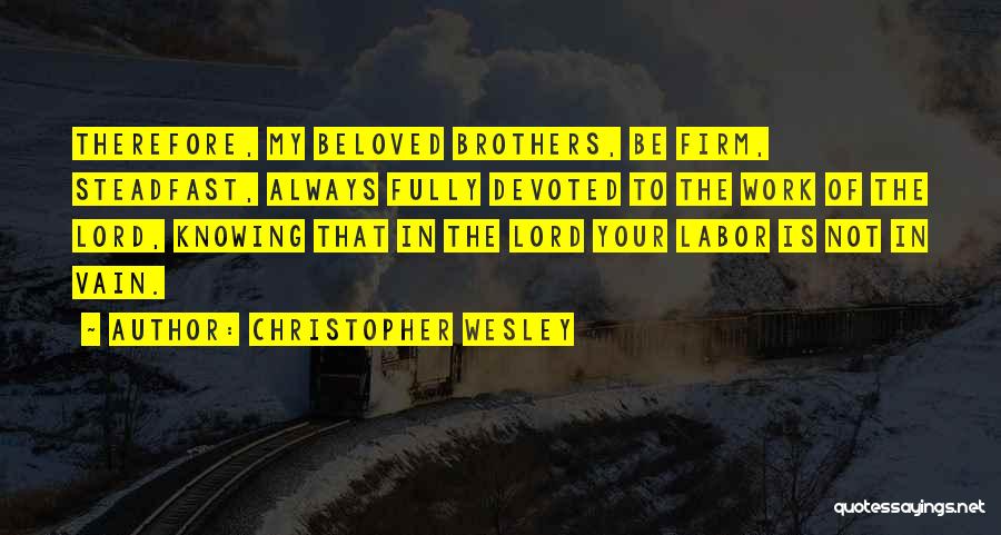 Christopher Wesley Quotes: Therefore, My Beloved Brothers, Be Firm, Steadfast, Always Fully Devoted To The Work Of The Lord, Knowing That In The