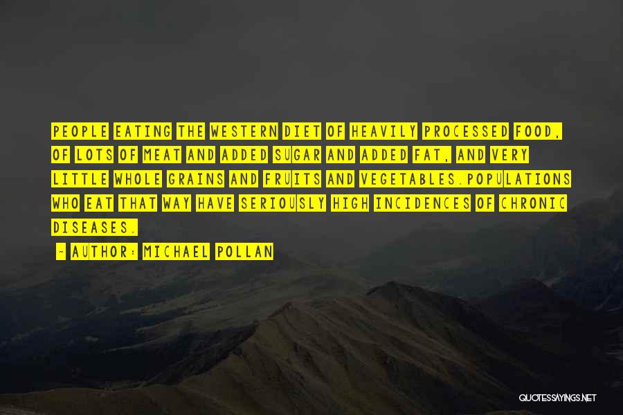 Michael Pollan Quotes: People Eating The Western Diet Of Heavily Processed Food, Of Lots Of Meat And Added Sugar And Added Fat, And