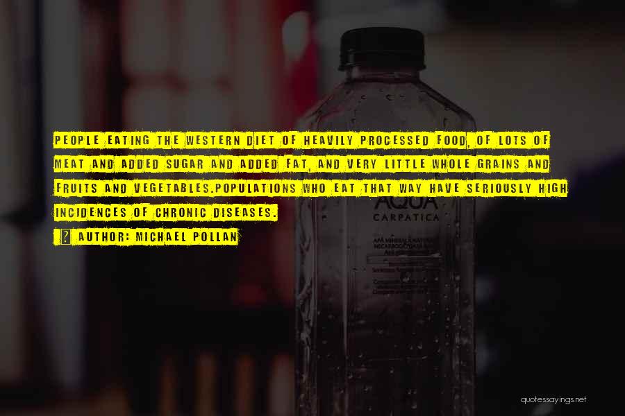 Michael Pollan Quotes: People Eating The Western Diet Of Heavily Processed Food, Of Lots Of Meat And Added Sugar And Added Fat, And