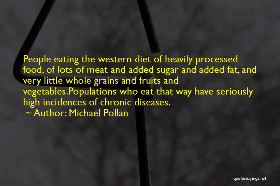 Michael Pollan Quotes: People Eating The Western Diet Of Heavily Processed Food, Of Lots Of Meat And Added Sugar And Added Fat, And