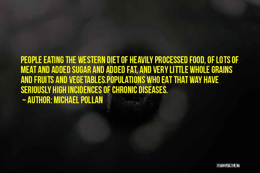 Michael Pollan Quotes: People Eating The Western Diet Of Heavily Processed Food, Of Lots Of Meat And Added Sugar And Added Fat, And