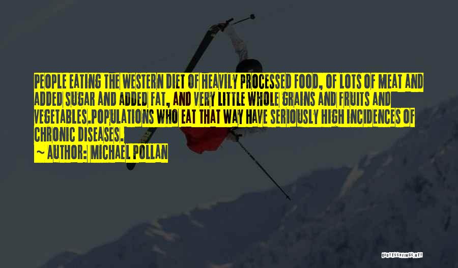 Michael Pollan Quotes: People Eating The Western Diet Of Heavily Processed Food, Of Lots Of Meat And Added Sugar And Added Fat, And