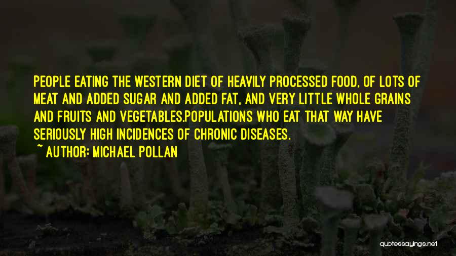 Michael Pollan Quotes: People Eating The Western Diet Of Heavily Processed Food, Of Lots Of Meat And Added Sugar And Added Fat, And