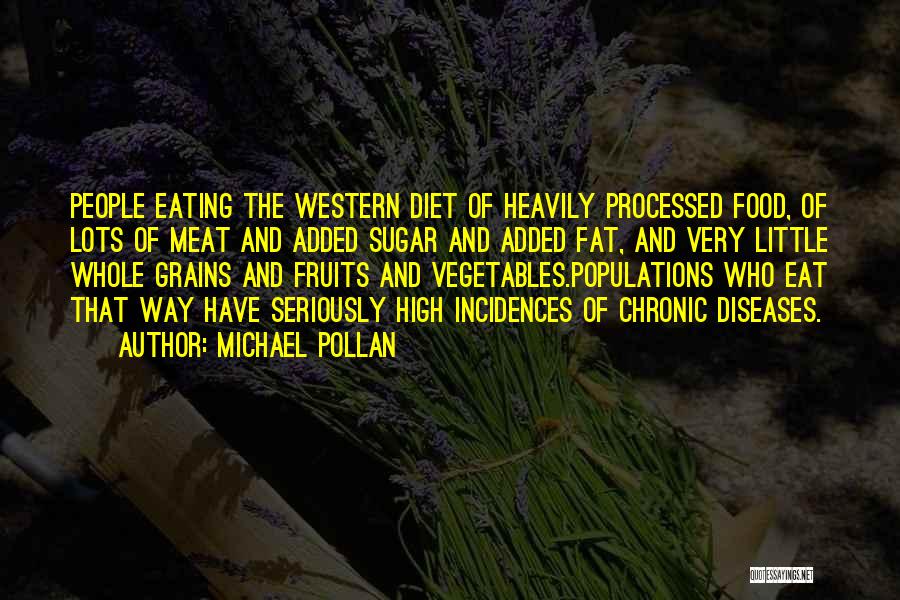 Michael Pollan Quotes: People Eating The Western Diet Of Heavily Processed Food, Of Lots Of Meat And Added Sugar And Added Fat, And