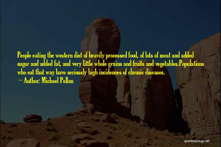 Michael Pollan Quotes: People Eating The Western Diet Of Heavily Processed Food, Of Lots Of Meat And Added Sugar And Added Fat, And