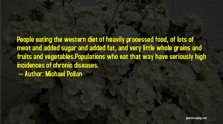 Michael Pollan Quotes: People Eating The Western Diet Of Heavily Processed Food, Of Lots Of Meat And Added Sugar And Added Fat, And