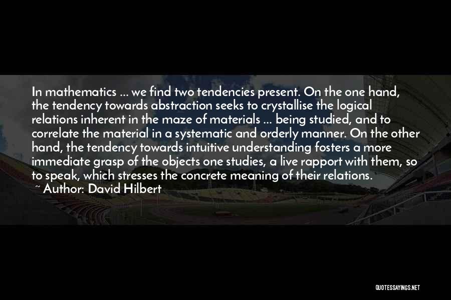 David Hilbert Quotes: In Mathematics ... We Find Two Tendencies Present. On The One Hand, The Tendency Towards Abstraction Seeks To Crystallise The