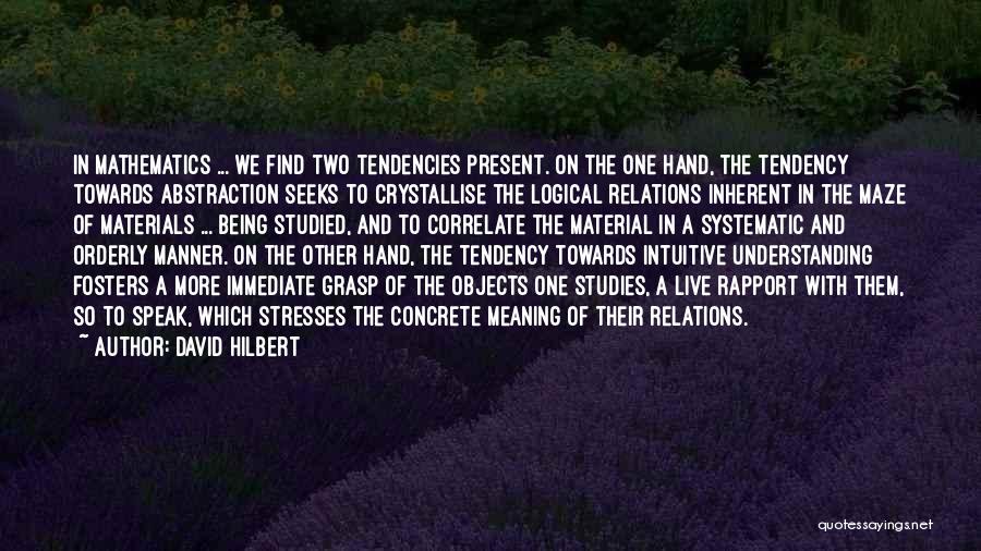 David Hilbert Quotes: In Mathematics ... We Find Two Tendencies Present. On The One Hand, The Tendency Towards Abstraction Seeks To Crystallise The