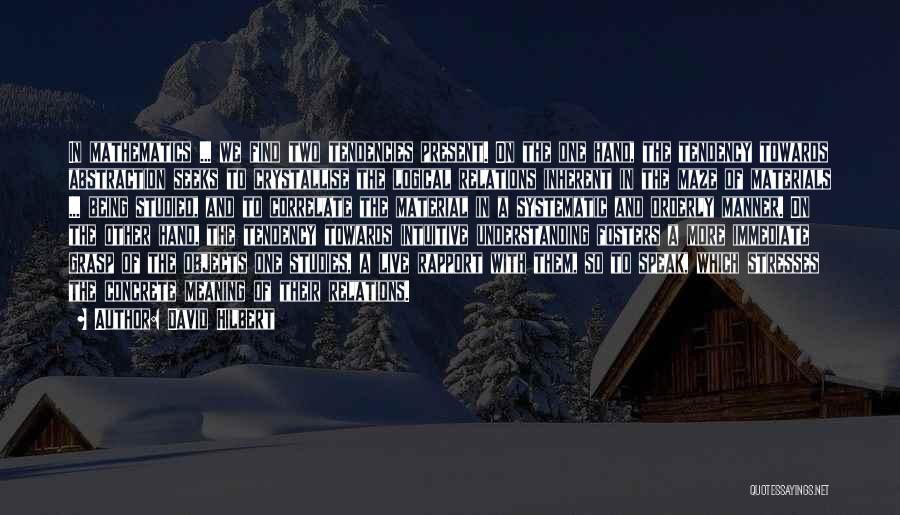 David Hilbert Quotes: In Mathematics ... We Find Two Tendencies Present. On The One Hand, The Tendency Towards Abstraction Seeks To Crystallise The