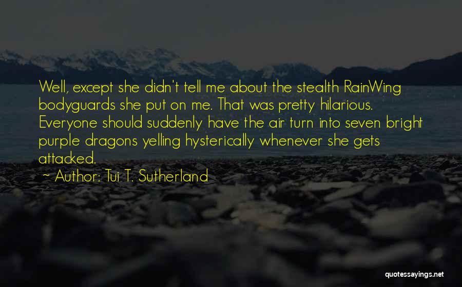 Tui T. Sutherland Quotes: Well, Except She Didn't Tell Me About The Stealth Rainwing Bodyguards She Put On Me. That Was Pretty Hilarious. Everyone