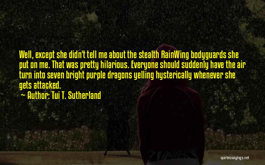 Tui T. Sutherland Quotes: Well, Except She Didn't Tell Me About The Stealth Rainwing Bodyguards She Put On Me. That Was Pretty Hilarious. Everyone