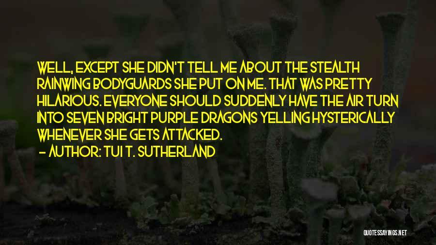 Tui T. Sutherland Quotes: Well, Except She Didn't Tell Me About The Stealth Rainwing Bodyguards She Put On Me. That Was Pretty Hilarious. Everyone