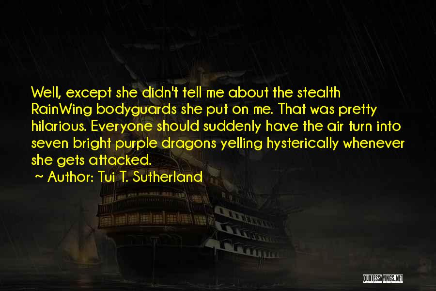 Tui T. Sutherland Quotes: Well, Except She Didn't Tell Me About The Stealth Rainwing Bodyguards She Put On Me. That Was Pretty Hilarious. Everyone