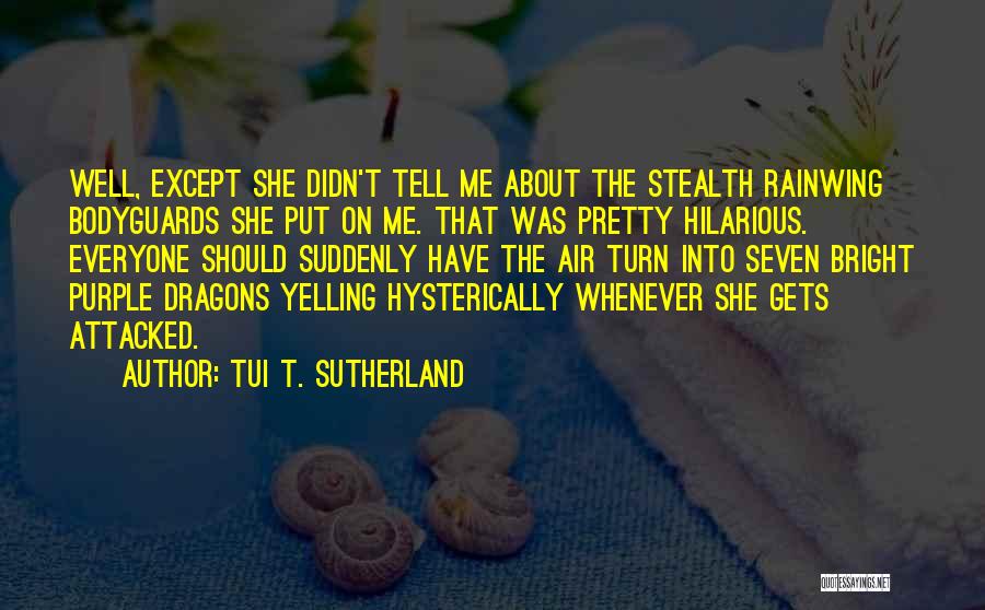 Tui T. Sutherland Quotes: Well, Except She Didn't Tell Me About The Stealth Rainwing Bodyguards She Put On Me. That Was Pretty Hilarious. Everyone