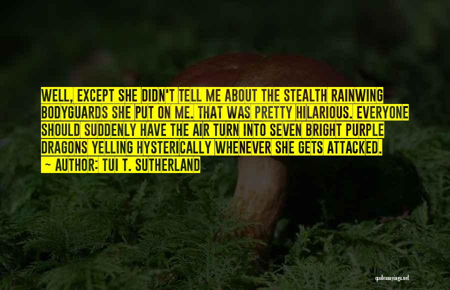 Tui T. Sutherland Quotes: Well, Except She Didn't Tell Me About The Stealth Rainwing Bodyguards She Put On Me. That Was Pretty Hilarious. Everyone