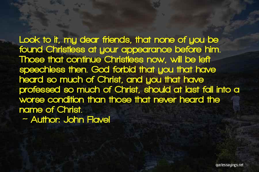 John Flavel Quotes: Look To It, My Dear Friends, That None Of You Be Found Christless At Your Appearance Before Him. Those That