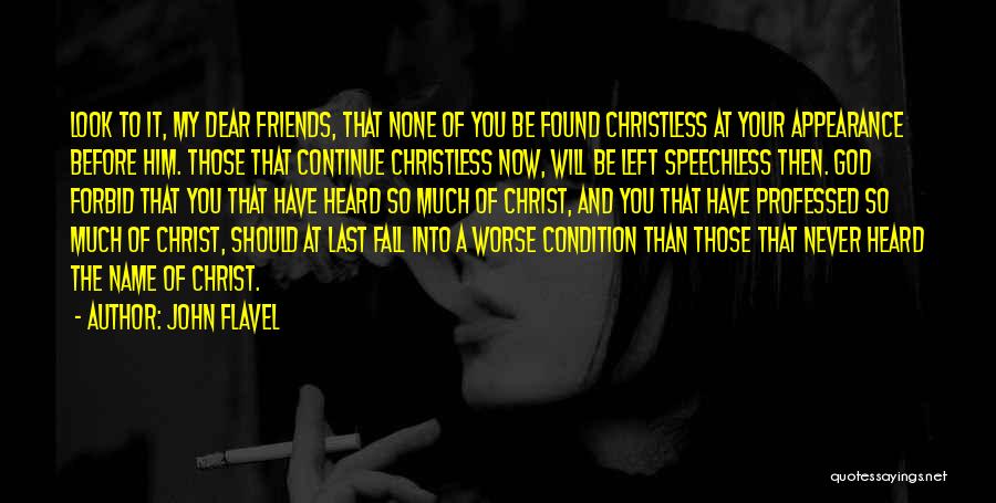 John Flavel Quotes: Look To It, My Dear Friends, That None Of You Be Found Christless At Your Appearance Before Him. Those That