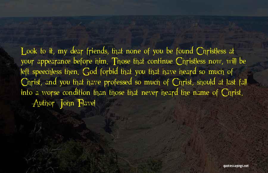 John Flavel Quotes: Look To It, My Dear Friends, That None Of You Be Found Christless At Your Appearance Before Him. Those That
