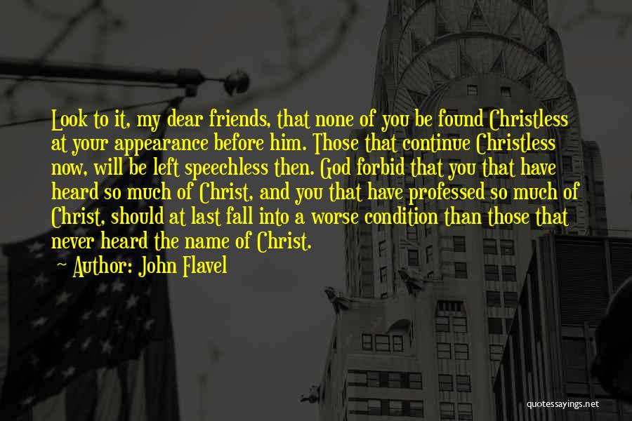 John Flavel Quotes: Look To It, My Dear Friends, That None Of You Be Found Christless At Your Appearance Before Him. Those That
