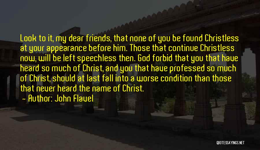 John Flavel Quotes: Look To It, My Dear Friends, That None Of You Be Found Christless At Your Appearance Before Him. Those That