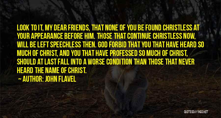 John Flavel Quotes: Look To It, My Dear Friends, That None Of You Be Found Christless At Your Appearance Before Him. Those That