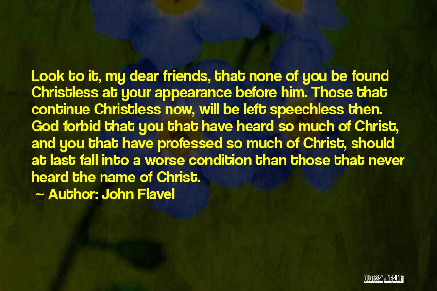John Flavel Quotes: Look To It, My Dear Friends, That None Of You Be Found Christless At Your Appearance Before Him. Those That