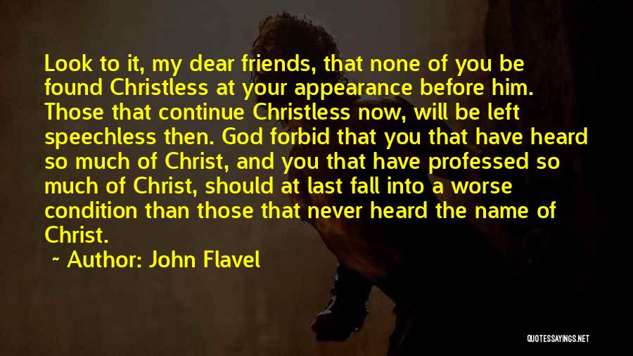 John Flavel Quotes: Look To It, My Dear Friends, That None Of You Be Found Christless At Your Appearance Before Him. Those That