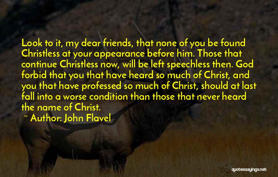 John Flavel Quotes: Look To It, My Dear Friends, That None Of You Be Found Christless At Your Appearance Before Him. Those That