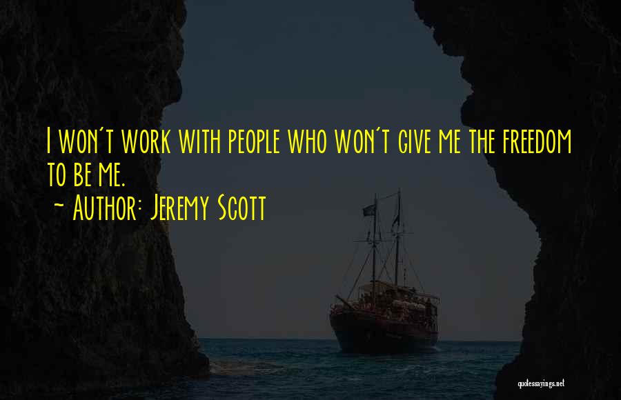 Jeremy Scott Quotes: I Won't Work With People Who Won't Give Me The Freedom To Be Me.
