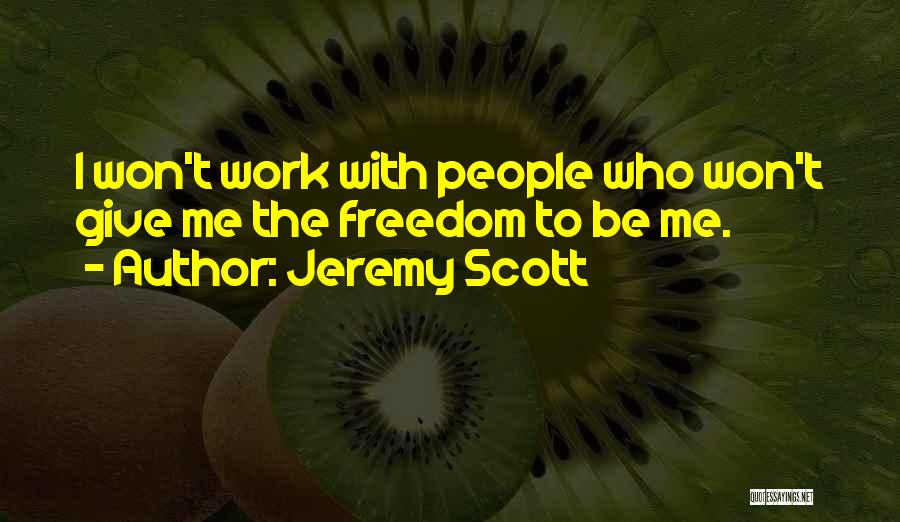 Jeremy Scott Quotes: I Won't Work With People Who Won't Give Me The Freedom To Be Me.