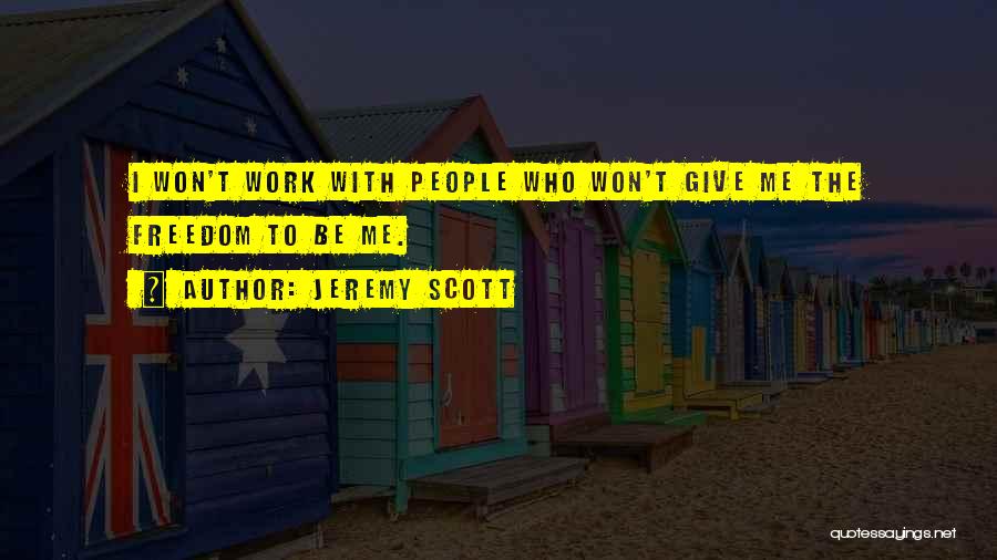 Jeremy Scott Quotes: I Won't Work With People Who Won't Give Me The Freedom To Be Me.